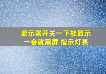 显示器开关一下能显示一会就黑屏 指示灯亮